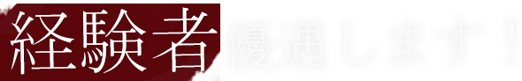 経験者優遇します！